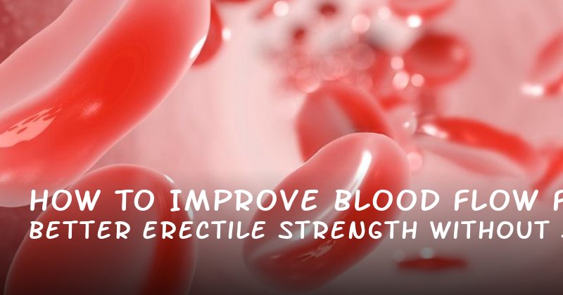 How to Improve Blood Flow for Better Erectile Strength Without Surgery