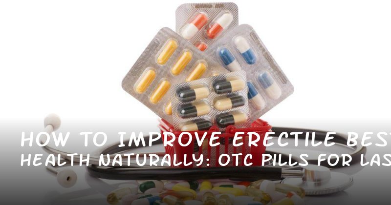 How to Improve Erectile Health Naturally: Best OTC Pills for Lasting Performance