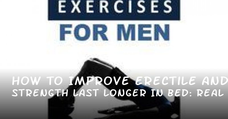 How to Improve Erectile Strength and Last Longer in Bed: Real Solutions for Real Men