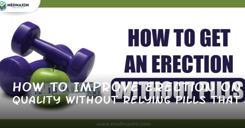 How to Improve Erection Quality Without Relying on Pills That Make You Hard