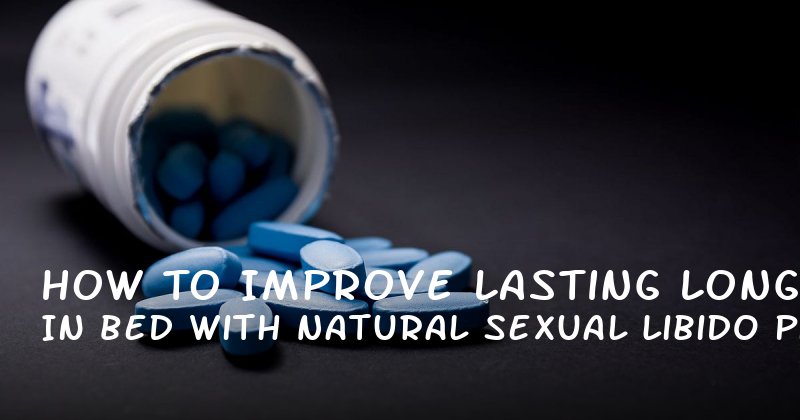 How to Improve Lasting Longer in Bed with Natural Sexual Libido Pills