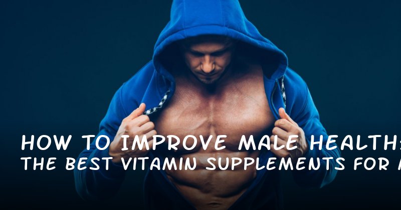 How to Improve Male Health: The Best Vitamin Supplements for Men in 2024