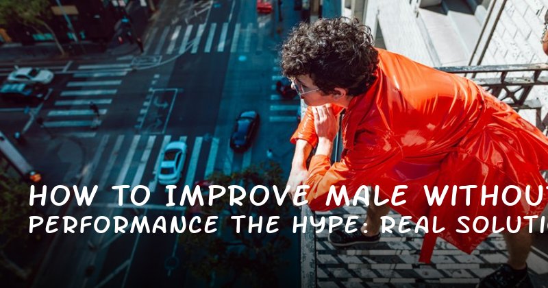 How to Improve Male Performance Without the Hype: Real Solutions for Real Men