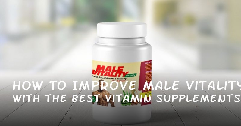 How to Improve Male Vitality with the Best Vitamin Supplements