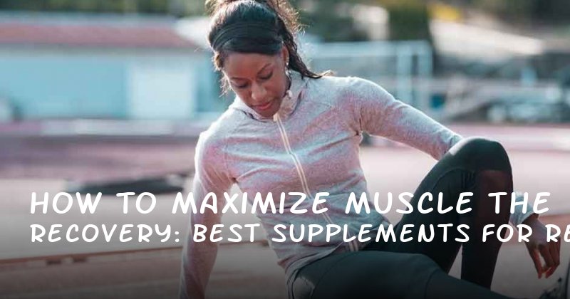 How to Maximize Muscle Recovery: The Best Supplements for Real Results