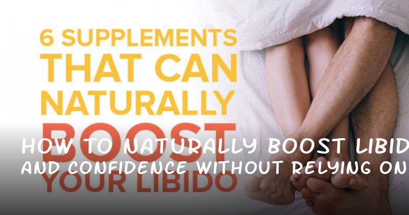 How to Naturally Boost Libido and Confidence Without Relying on Supplements