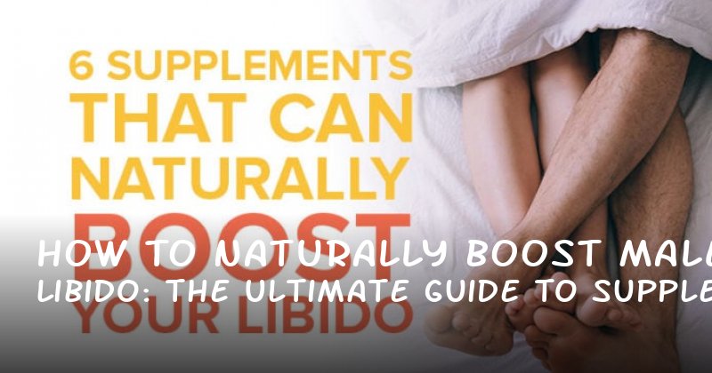 How to Naturally Boost Male Libido: The Ultimate Guide to Supplements That Work