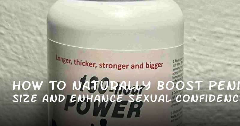 How to Naturally Boost Penic Size and Enhance Sexual Confidence