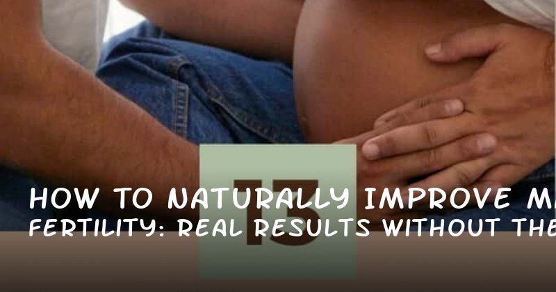 How to Naturally Improve Male Fertility: Real Results Without the Hype