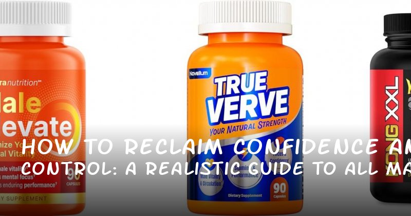 How to Reclaim Confidence and Control: A Realistic Guide to All Male Enhancement Pills