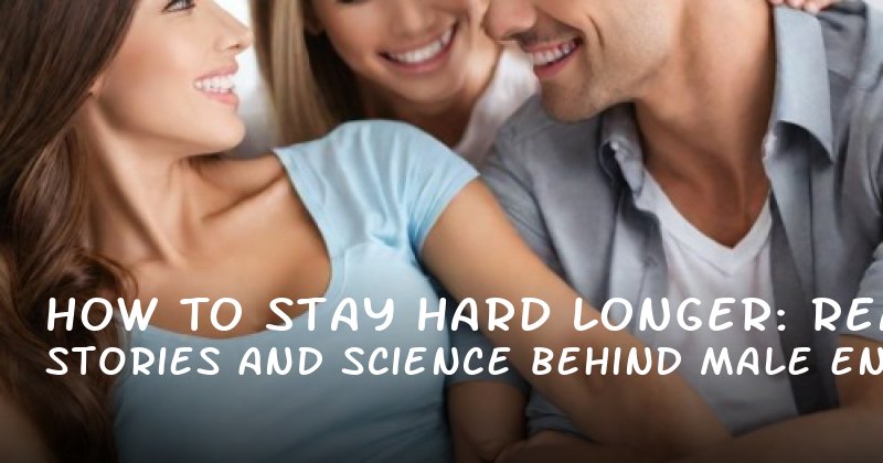 How to Stay Hard Longer: Real Stories and Science Behind Male Enhancement