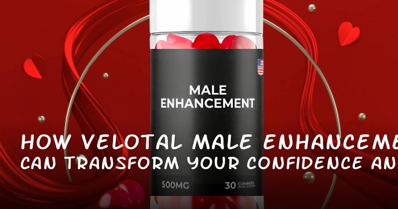 How Velotal Male Enhancement Can Transform Your Confidence and Control