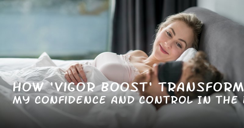 How Vigor Boost Transformed My Confidence and Control in the Bedroom