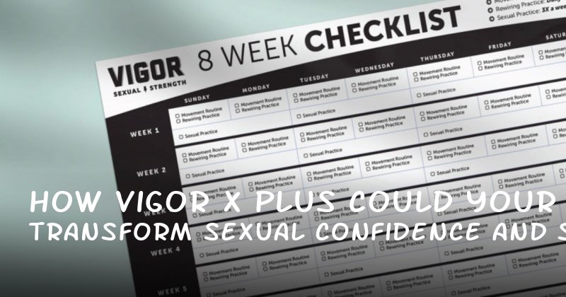 How Vigor X Plus Could Transform Your Sexual Confidence and Stamina