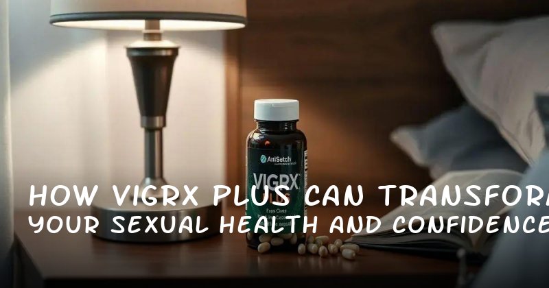 How Vigrx Plus Can Transform Your Sexual Health and Confidence