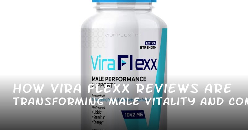 How Vira Flexx Reviews Are Transforming Male Vitality and Confidence