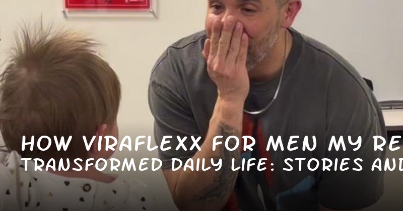 How Viraflexx for Men Transformed My Daily Life: Real Stories and Expert Insights