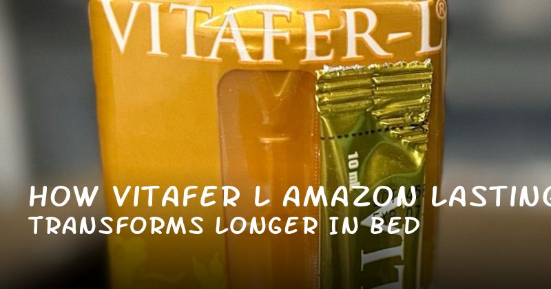 How Vitafer L Amazon Transforms Lasting Longer in Bed