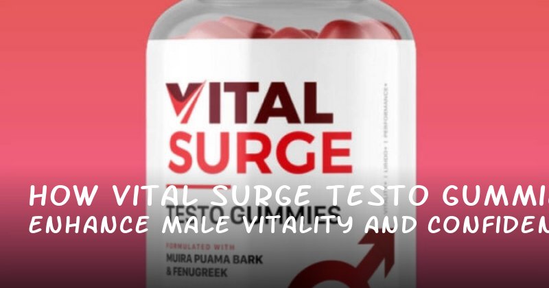 How Vital Surge Testo Gummies Enhance Male Vitality and Confidence