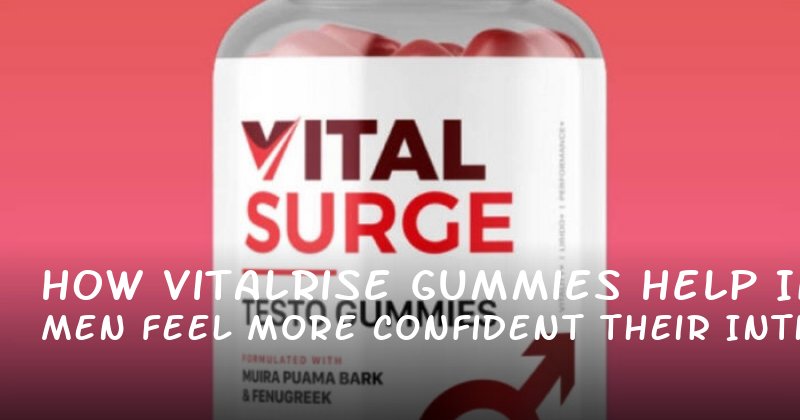 How Vitalrise Gummies Help Men Feel More Confident in Their Intimate Relationships