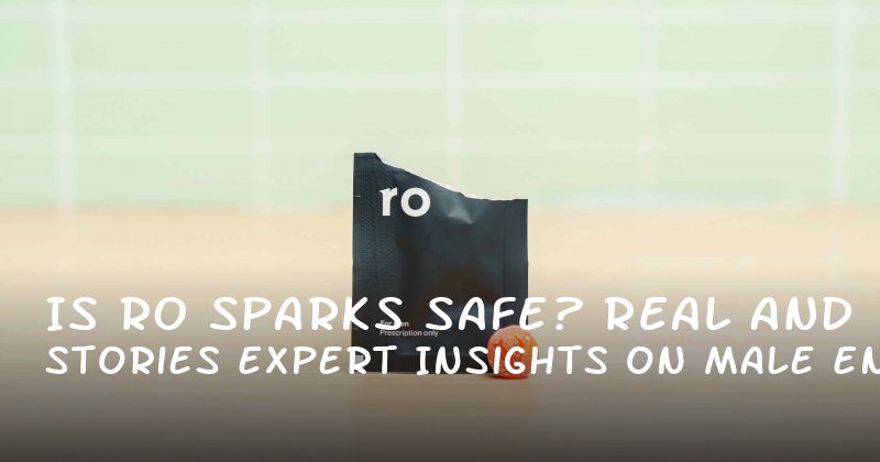 Is Ro Sparks Safe? Real Stories and Expert Insights on Male Enhancement