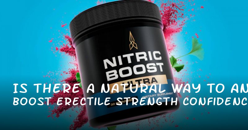 Is There a Natural Way to Boost Erectile Strength and Confidence?