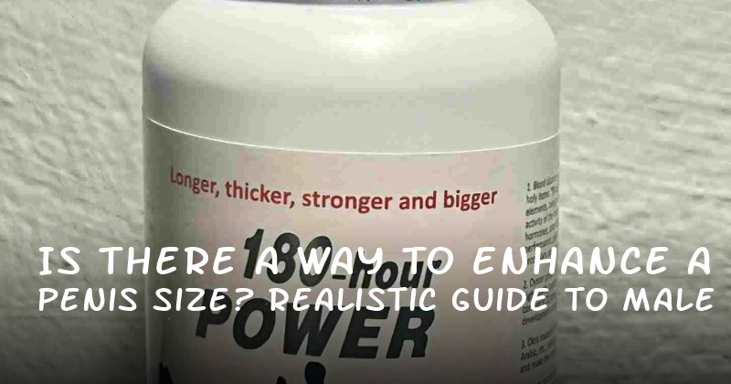 Is There a Way to Enhance Penis Size? A Realistic Guide to Male Enhancement