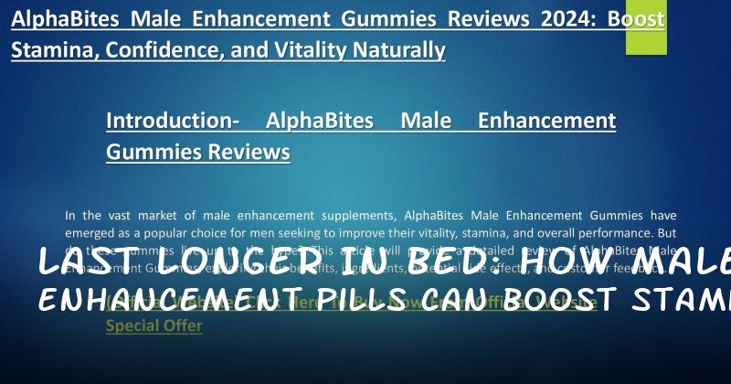 Last Longer in Bed: How Male Enhancement Pills Can Boost Stamina and Confidence