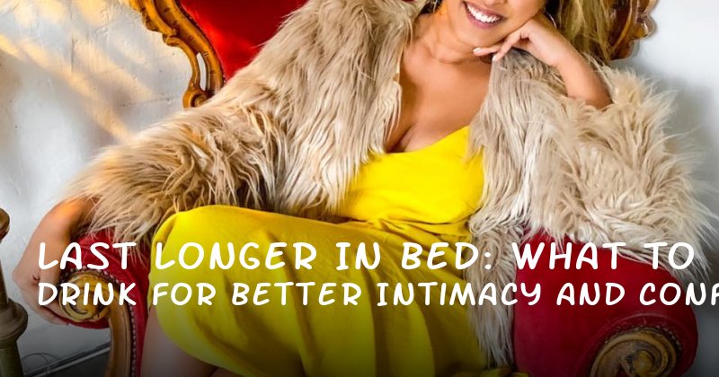 Last Longer in Bed: What to Drink for Better Intimacy and Confidence