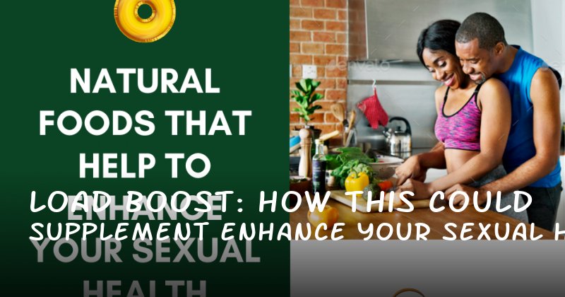 Load Boost: How This Supplement Could Enhance Your Sexual Health and Confidence