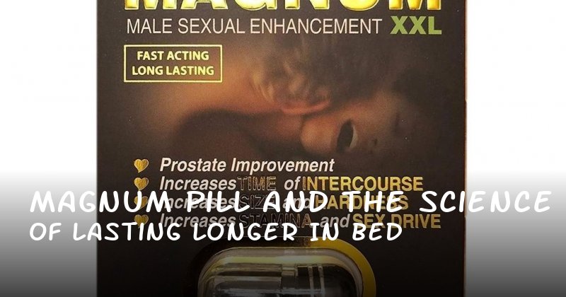 Magnum Pill and the Science of Lasting Longer in Bed