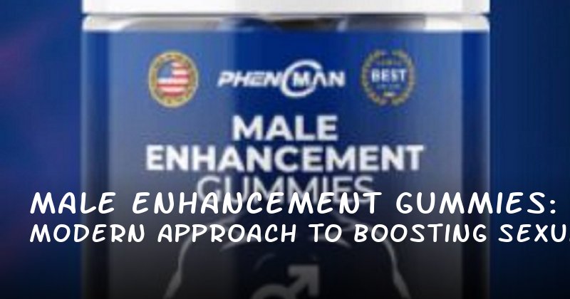 Male Enhancement Gummies: A Modern Approach to Boosting Sexual Health and Confidence