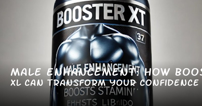 Male Enhancement: How Booster XL Can Transform Your Confidence and Performance