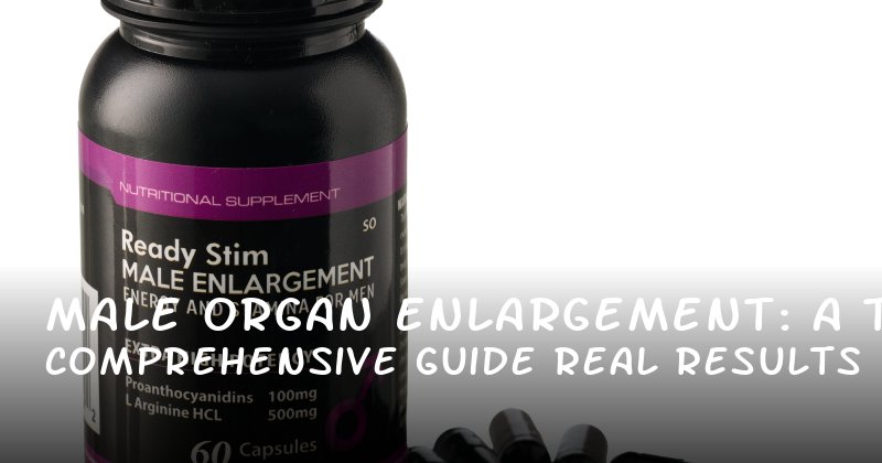 Male Organ Enlargement: A Comprehensive Guide to Real Results