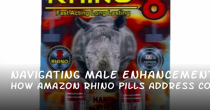 Navigating Male Enhancement: How Amazon Rhino Pills Address Common Concerns