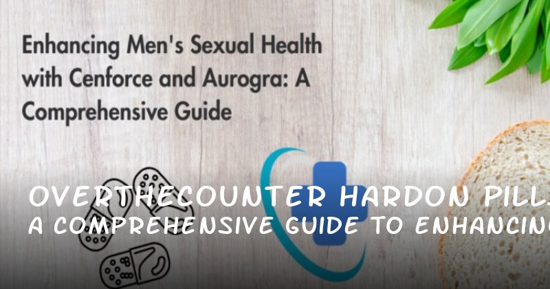OvertheCounter HardOn Pills: A Comprehensive Guide to Enhancing Sexual Health