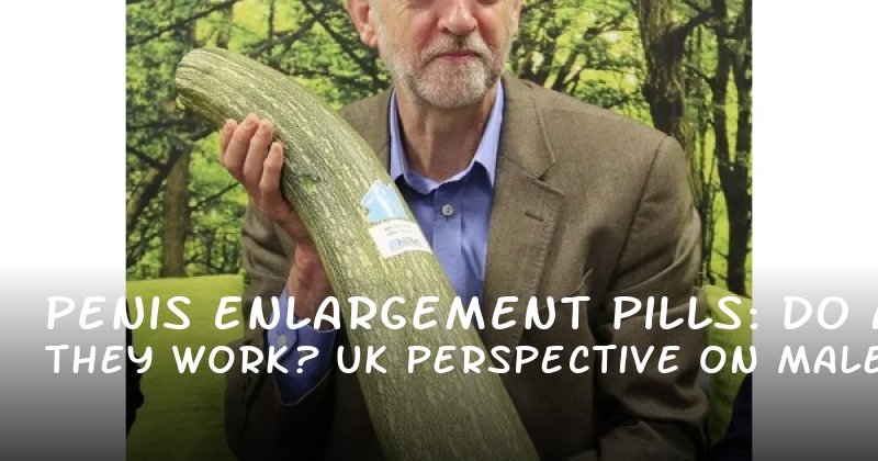 Penis Enlargement Pills: Do They Work? A UK Perspective on Male Enhancement
