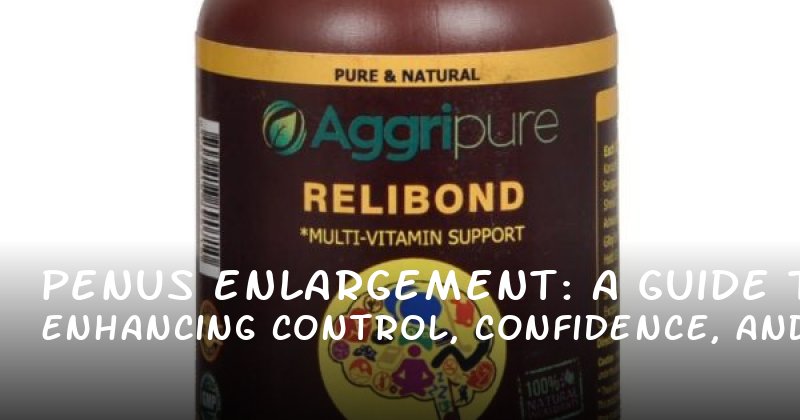 Penus Enlargement: A Guide to Enhancing Control, Confidence, and Relationship Satisfaction
