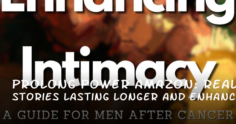 Prolong Power Amazon: Real Stories on Lasting Longer and Enhancing Intimacy