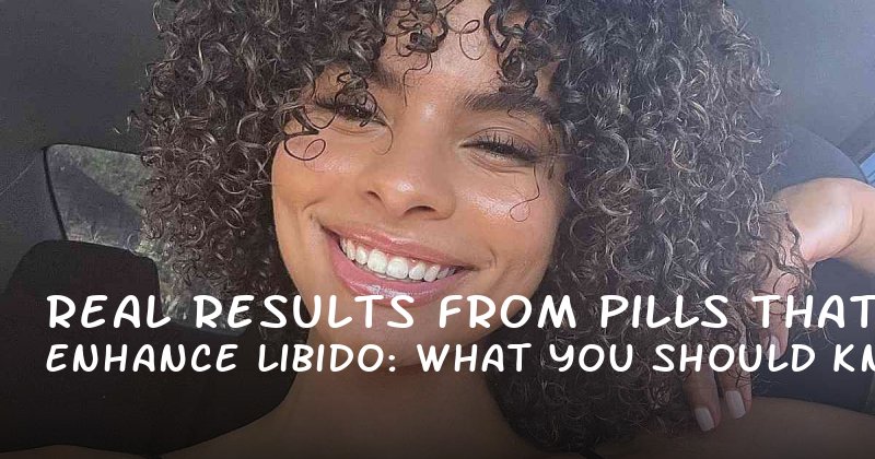 Real Results from Pills That Enhance Libido: What You Should Know Before Trying