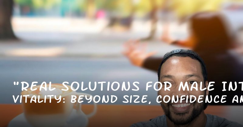 "Real Solutions for Male Vitality: Beyond Size, Into Confidence and Control"