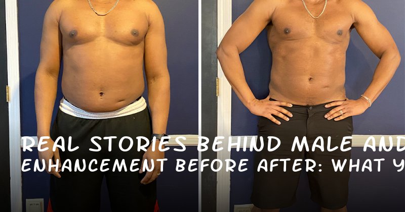  Real Stories Behind Male Enhancement Before and After: What You Need to Know