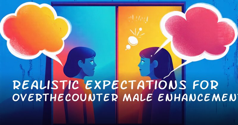Realistic Expectations for OvertheCounter Male Enhancement: What Works and What Doesn’t