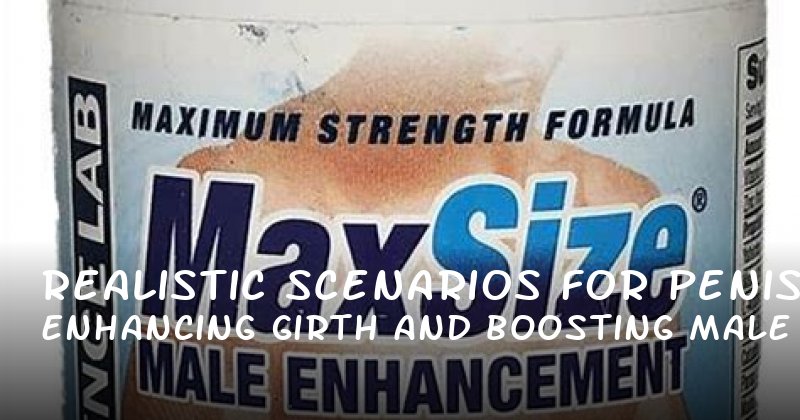 Realistic Scenarios for Enhancing Penis Girth and Boosting Male Confidence