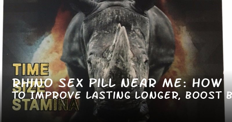 Rhino Sex Pill Near Me: How to Improve Lasting Longer, Boost Blood Flow, and Enhance Overall Performance