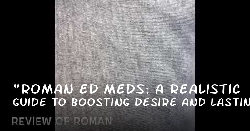"Roman ED Meds: A Realistic Guide to Boosting Desire and Lasting Longer"