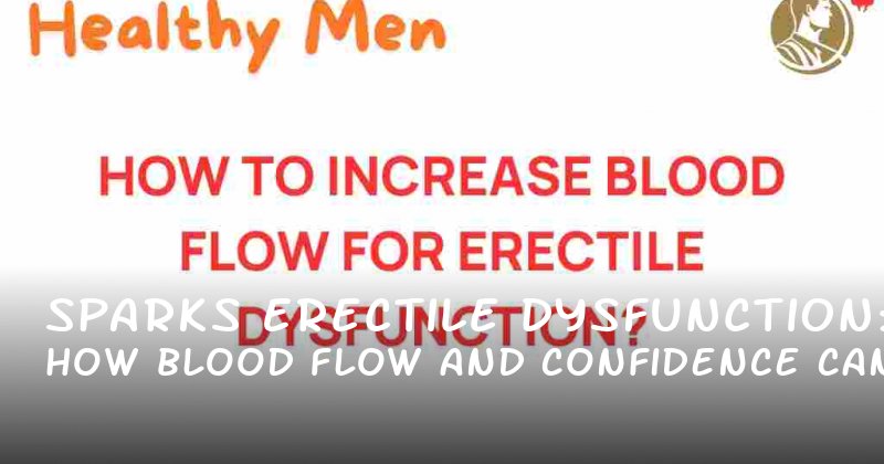 Sparks Erectile Dysfunction: How Blood Flow and Confidence Can Transform Your Intimate Life