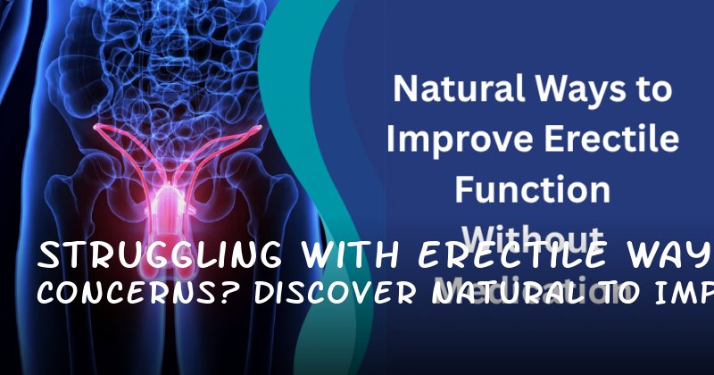 Struggling with Erectile Concerns? Discover Natural Ways to Improve Sexual Health