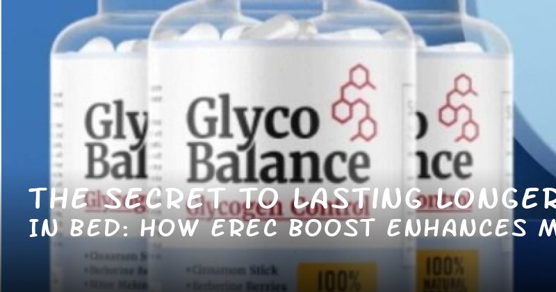 The Secret to Lasting Longer in Bed: How Erec Boost Enhances Male Vitality