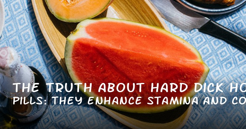 The Truth About Hard Dick Pills: How They Enhance Stamina and Confidence in Men
